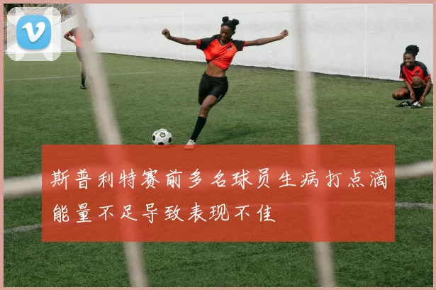 斯普利特赛前多名球员生病打点滴能量不足导致表现不佳