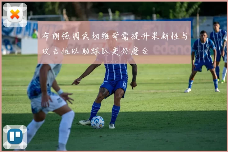 布朗强调武切维奇需提升果断性与攻击性以助球队更好磨合