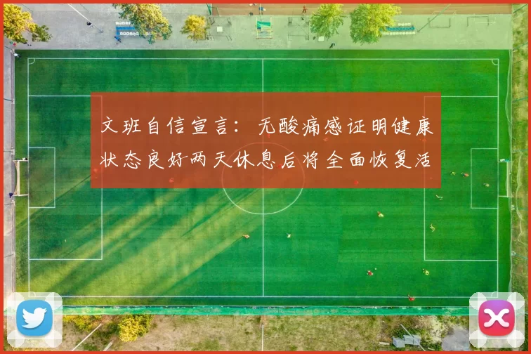 文班自信宣言：无酸痛感证明健康状态良好两天休息后将全面恢复活力