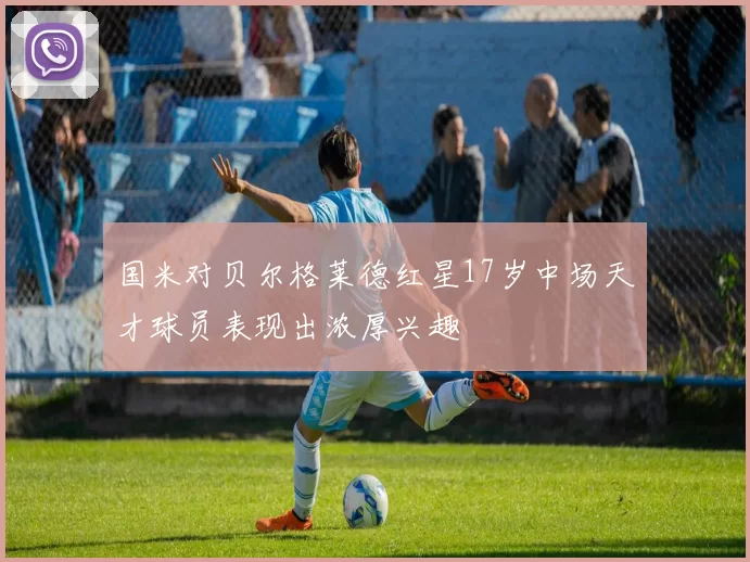国米对贝尔格莱德红星17岁中场天才球员表现出浓厚兴趣