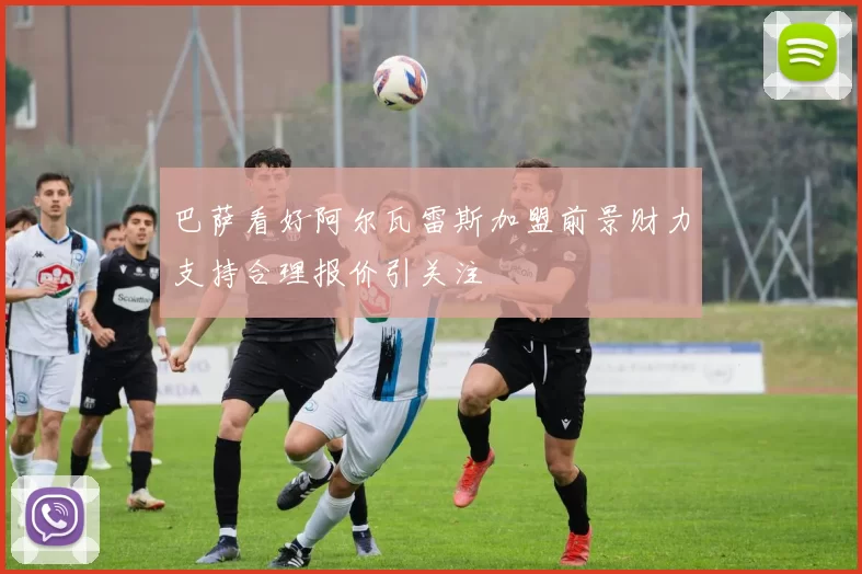 巴萨看好阿尔瓦雷斯加盟前景财力支持合理报价引关注