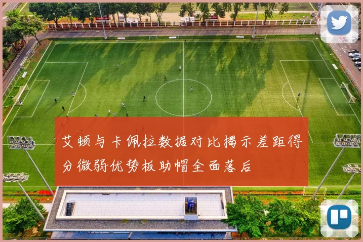 艾顿与卡佩拉数据对比揭示差距得分微弱优势板助帽全面落后