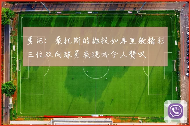 勇记：桑托斯的抛投如库里般精彩三位双向球员表现均令人赞叹